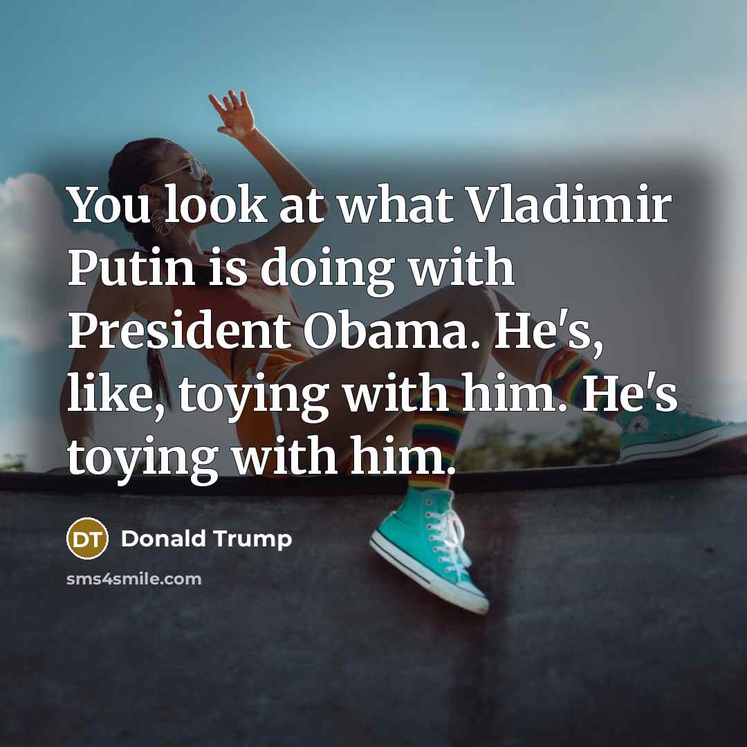 “You look at what Vladimir Putin is doing with President…” quote by Donald Trump