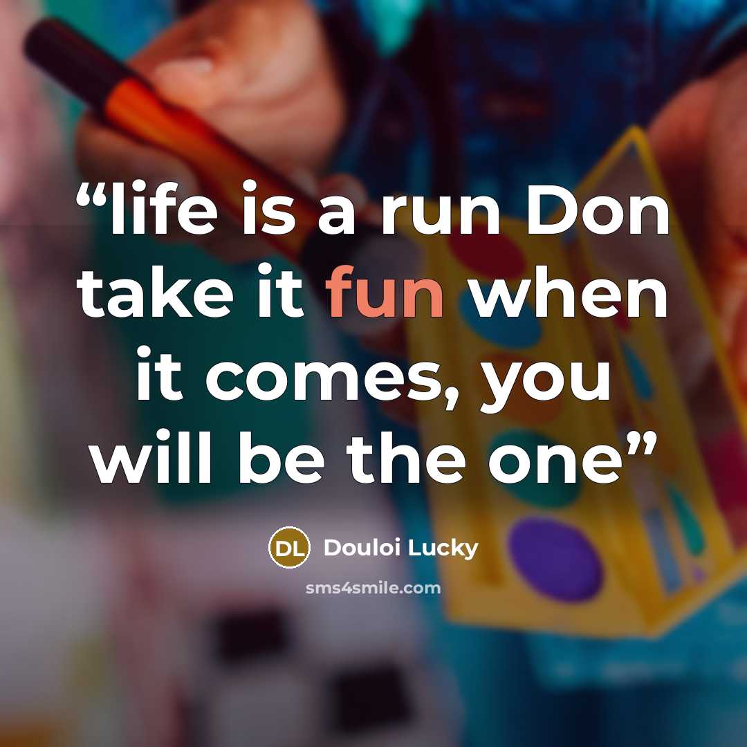 “life is a run Don take it fun when it comes, you will be the one” quote by Douloi Lucky