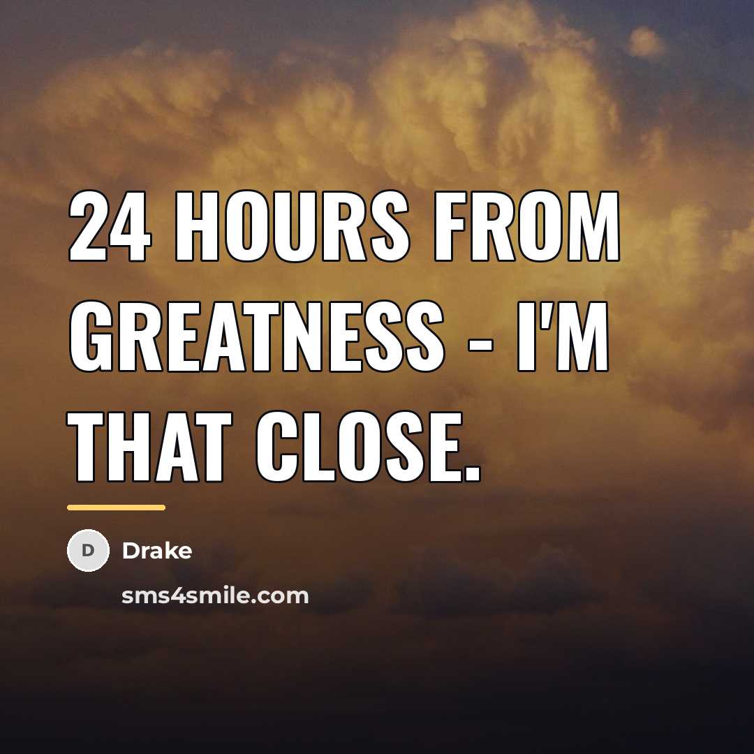 “24 Hours From Greatness - I'm That Close.…” quote by Drake