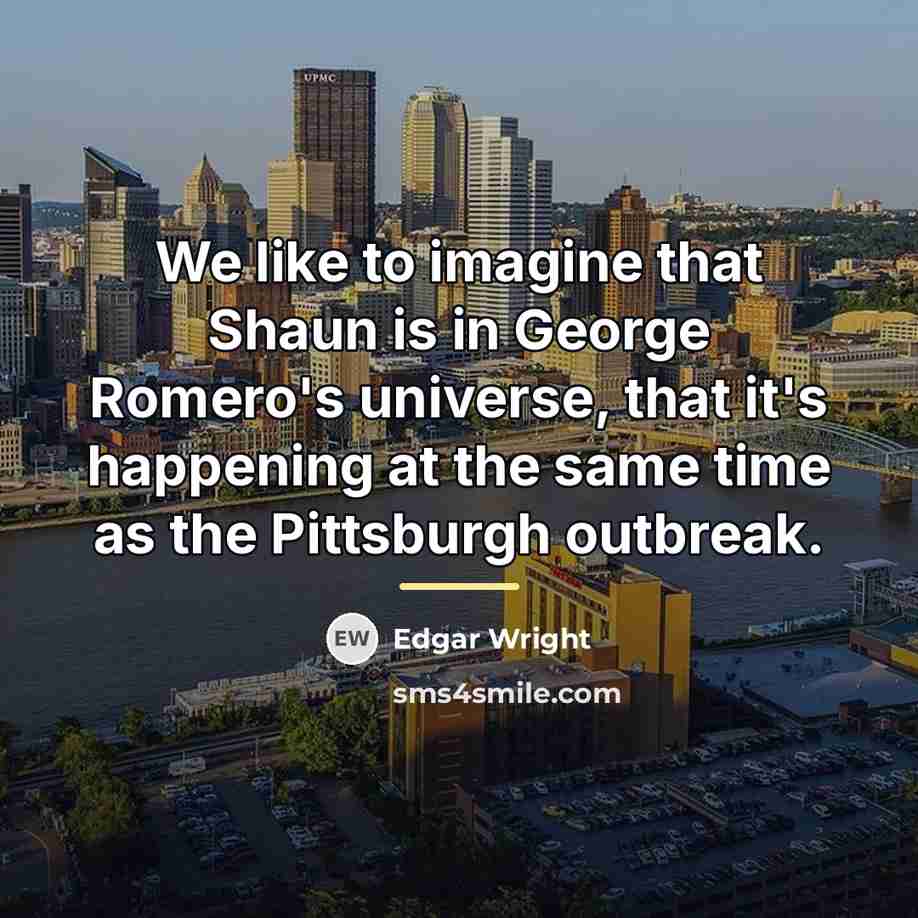 “We like to imagine that Shaun is in George Romero's…” quote by Edgar Wright