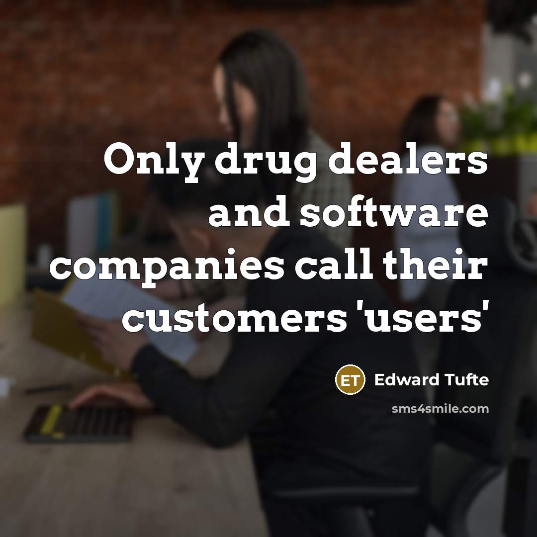“Only drug dealers and software companies call their customers 'users'…” quote by Edward Tufte