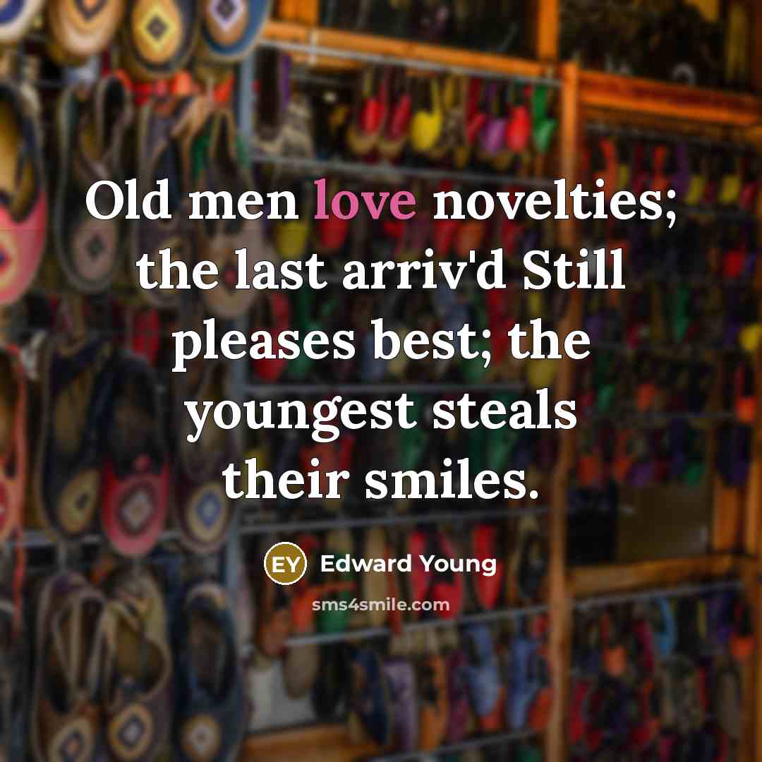 “Old men love novelties; the last arriv'd Still pleases best;…” quote by Edward Young