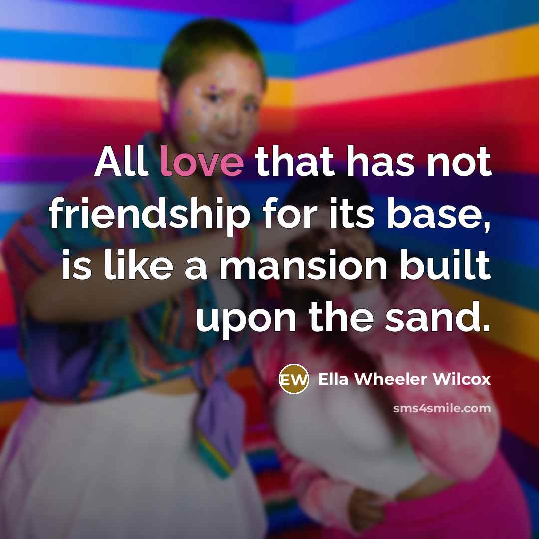 “All love that has not friendship for its base, is…” quote by Ella Wheeler Wilcox