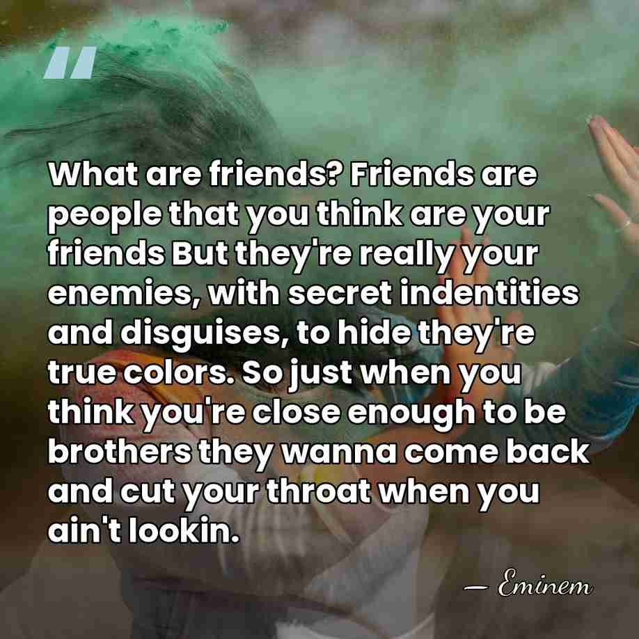 What are friends? Friends are people that you think are your friends&hellip; - Eminem