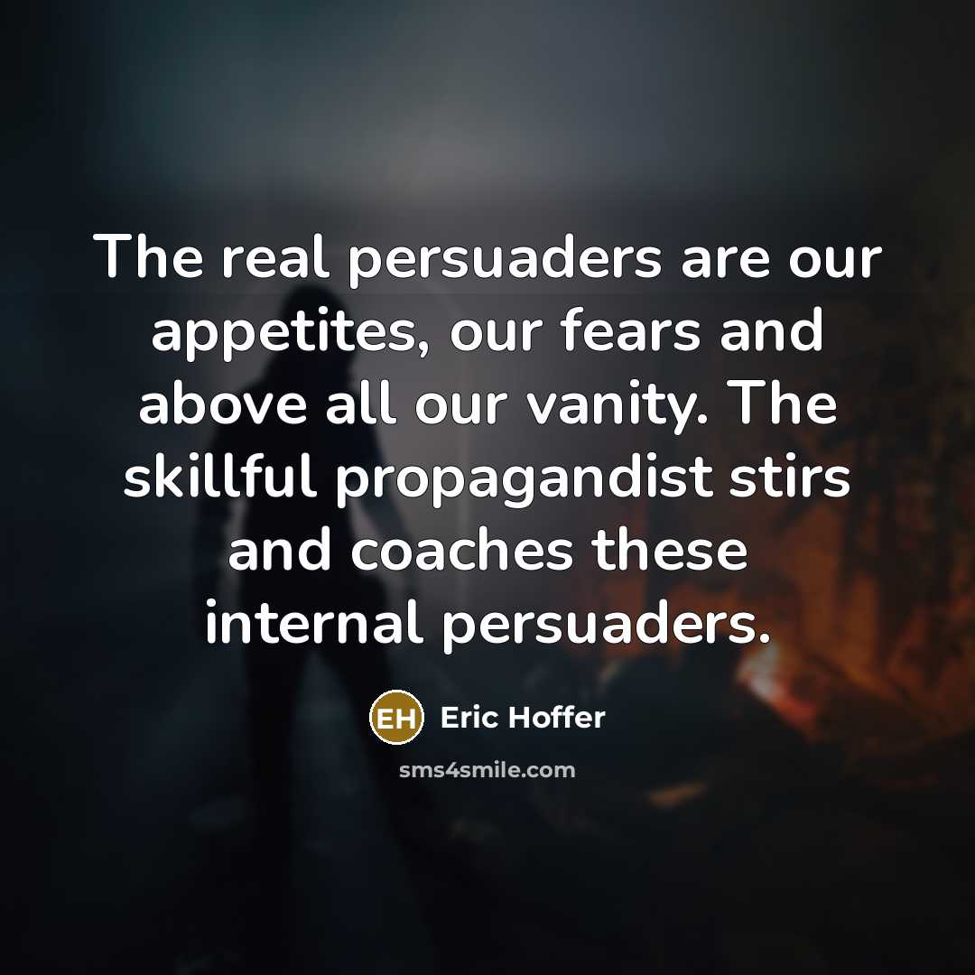 “The real persuaders are our appetites, our fears and above…” quote by Eric Hoffer