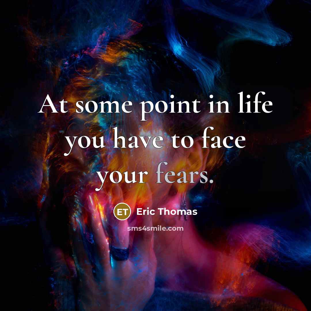 “At some point in life you have to face your fears.” quote by Eric Thomas