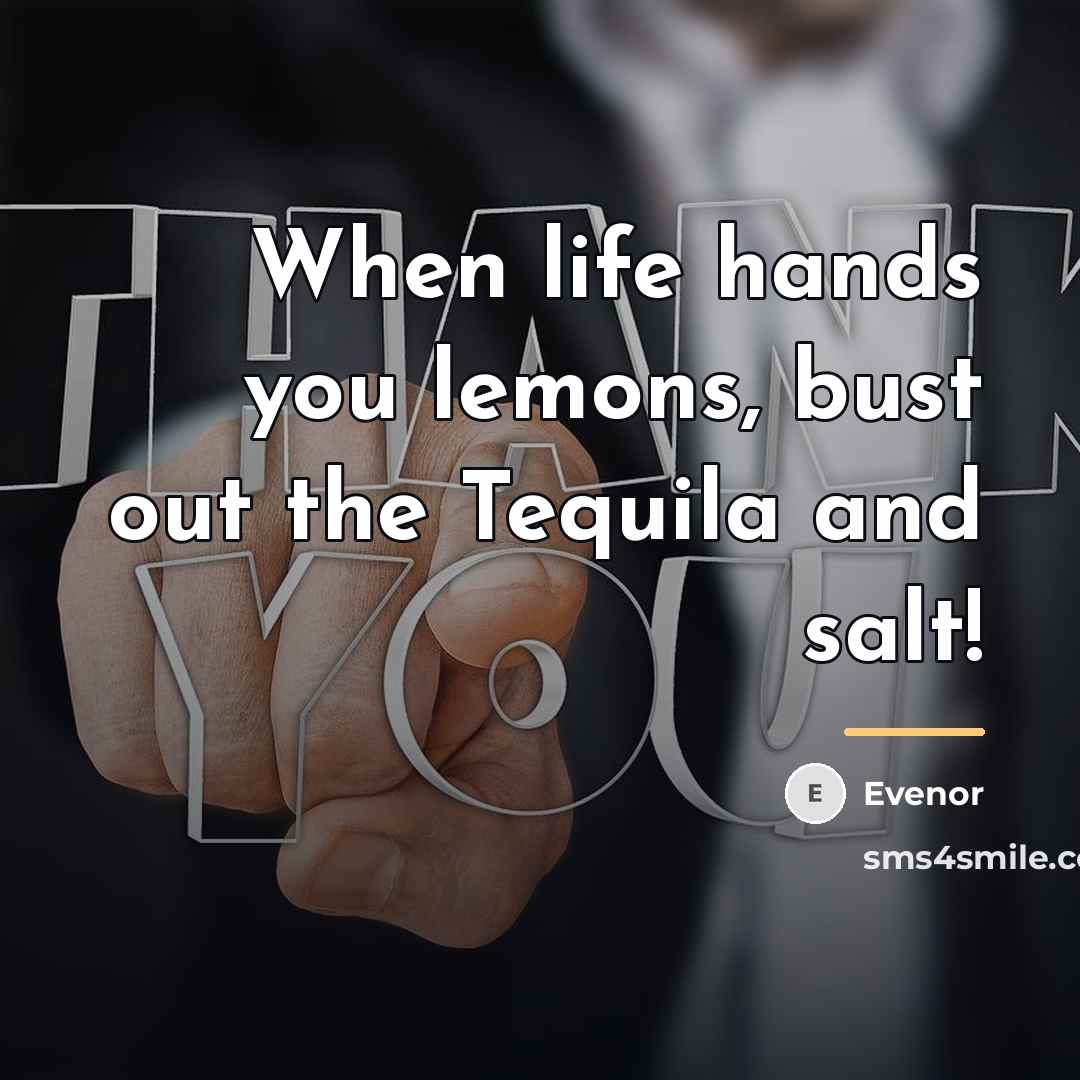 “When life hands you lemons, bust out the Tequila and…” quote by Evenor