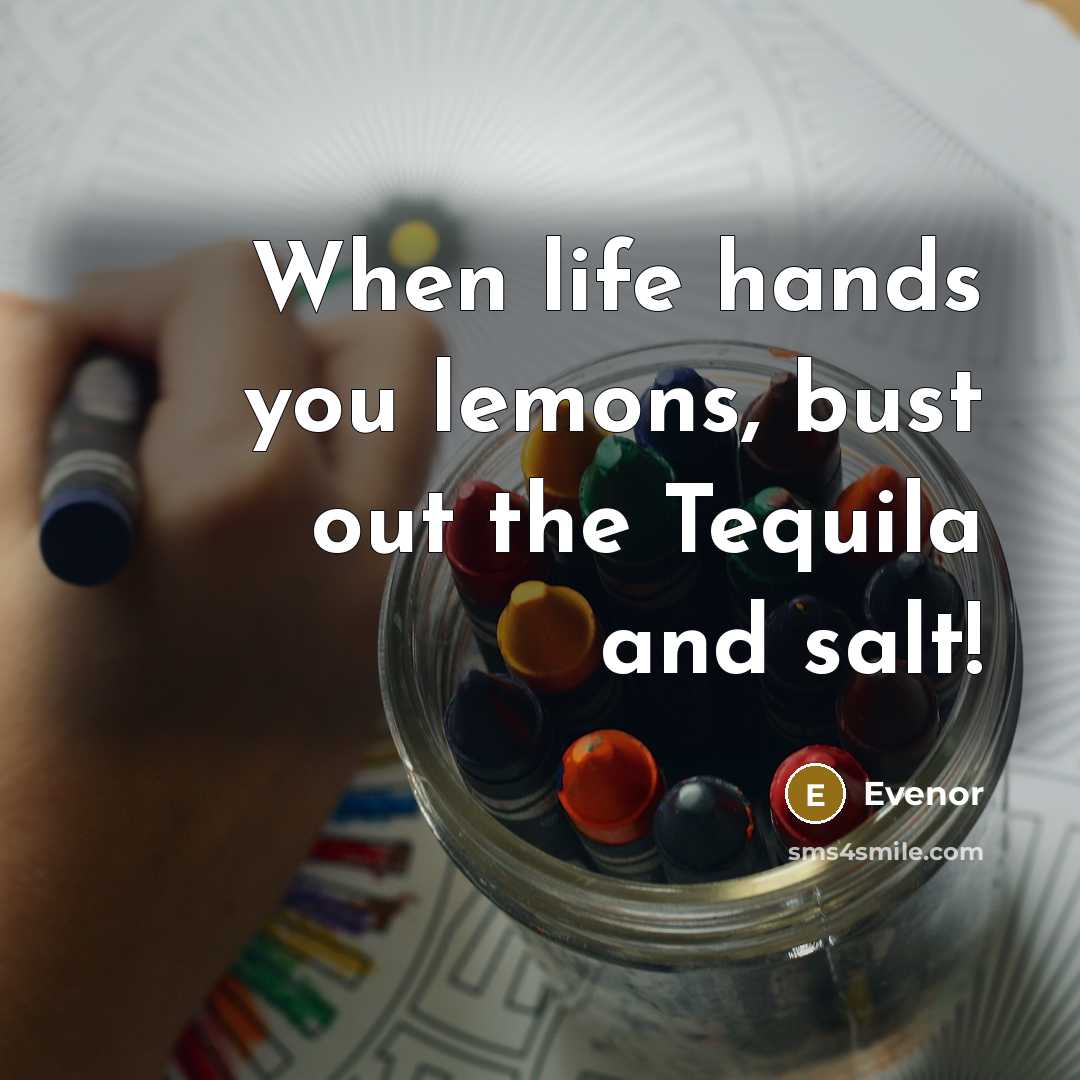 “When life hands you lemons, bust out the Tequila and salt!” quote by Evenor