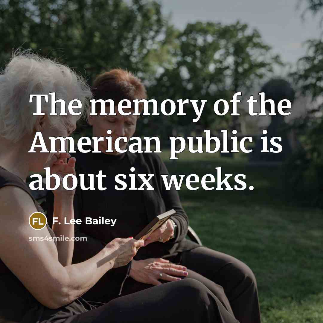 “The memory of the American public is about six weeks.” quote by F. Lee Bailey
