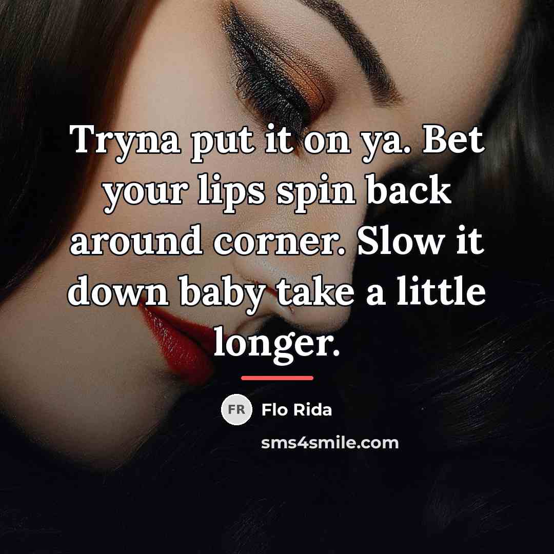“Tryna put it on ya. Bet your lips spin back…” quote by Flo Rida