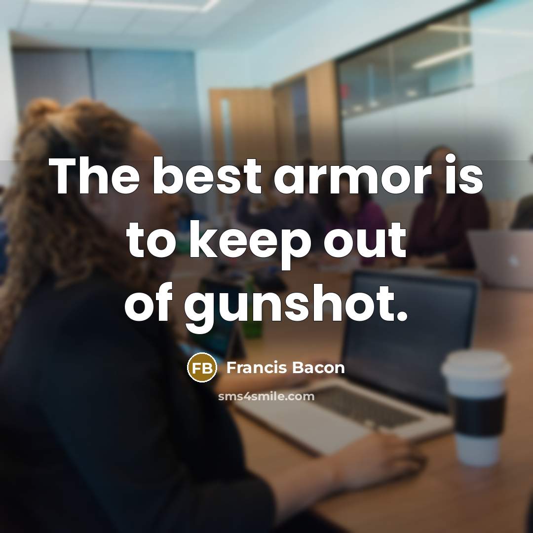 “The best armor is to keep out of gunshot.…” quote by Francis Bacon