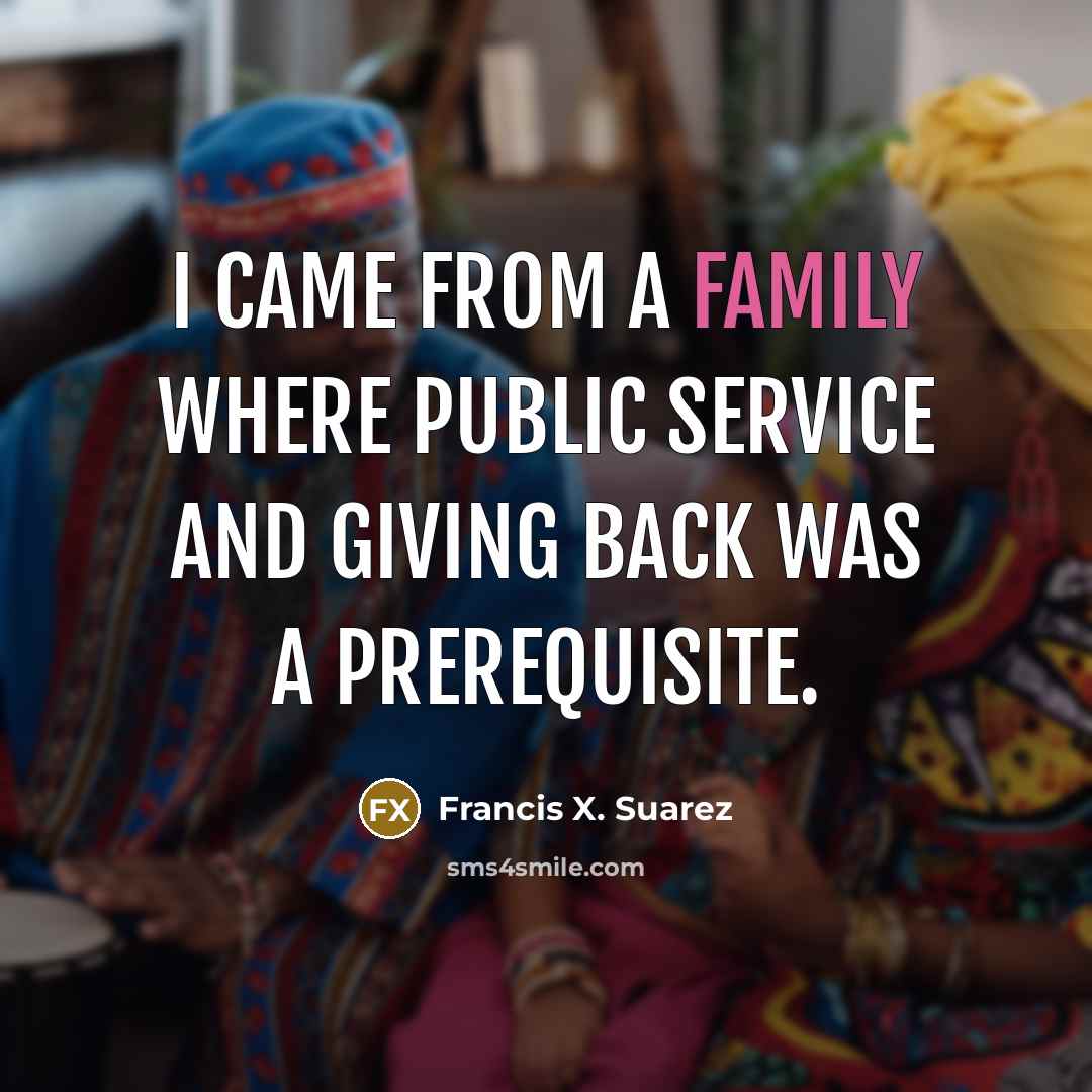 “I came from a family where public service and giving…” quote by Francis X. Suarez