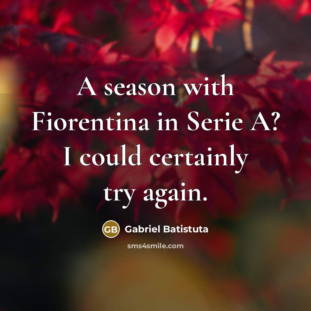 “A season with Fiorentina in Serie A? I could certainly…” quote by Gabriel Batistuta