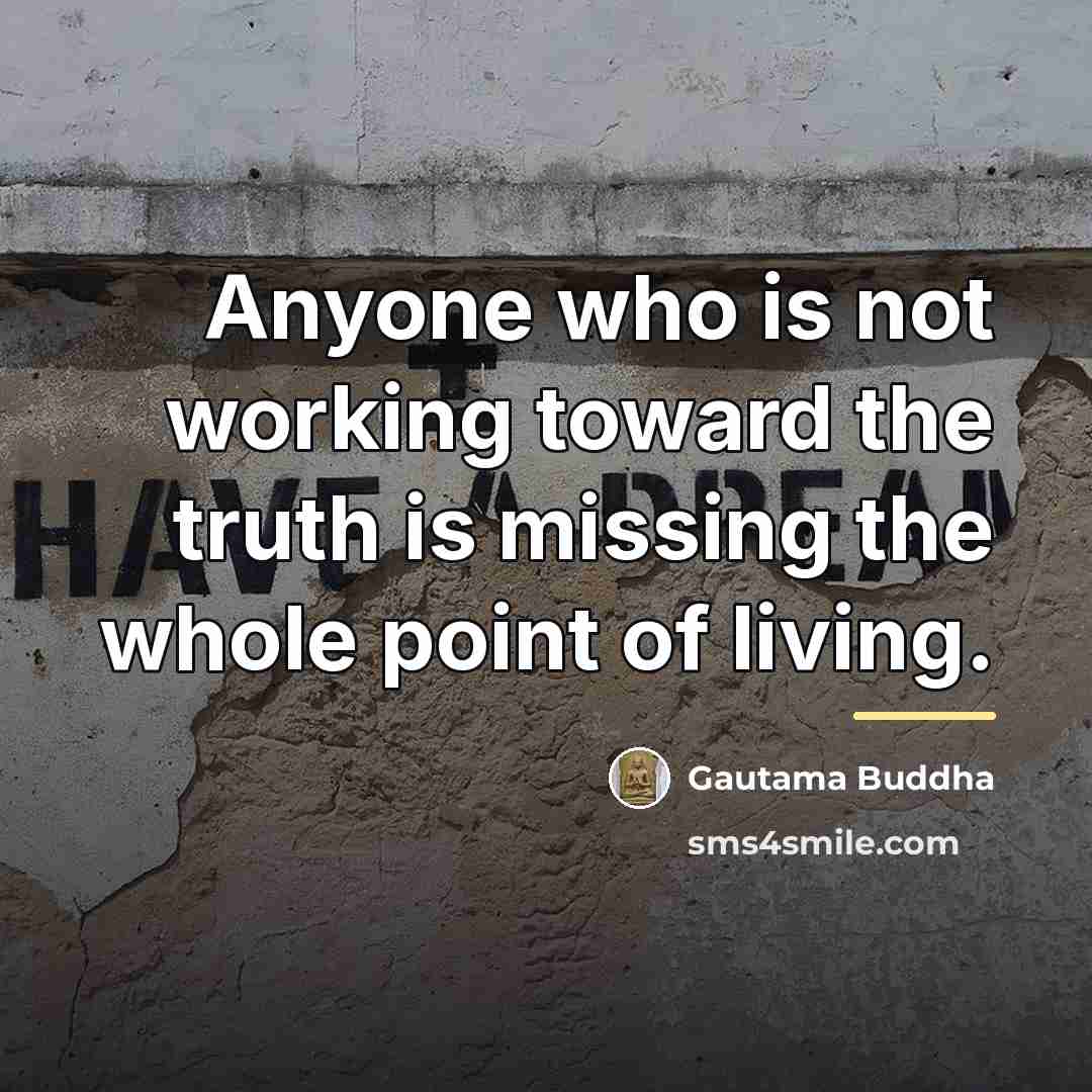 “Anyone who is not working toward the truth is missing…” quote by Gautama Buddha