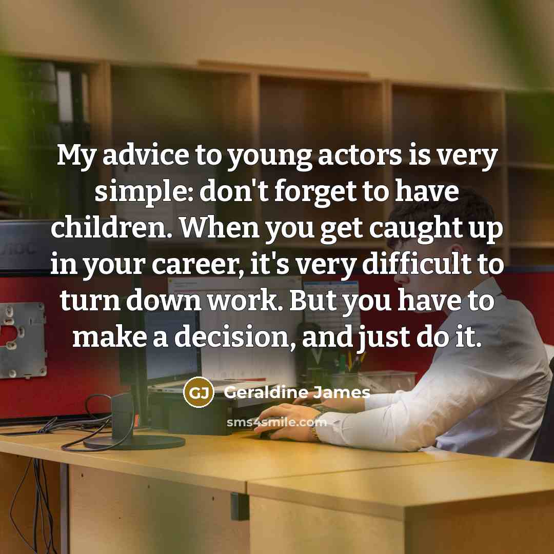 “My advice to young actors is very simple: don't forget…” quote by Geraldine James