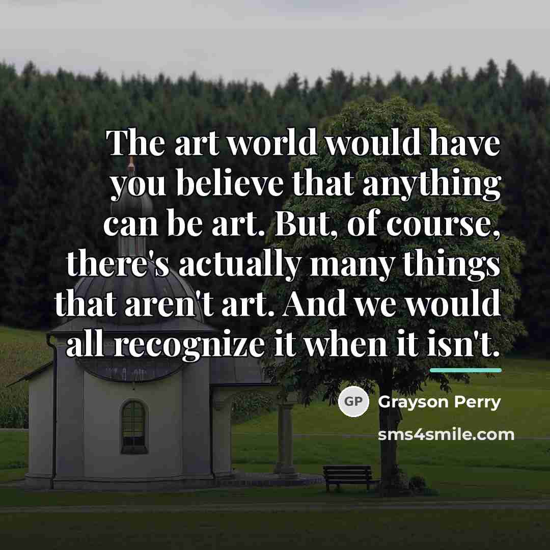 “The art world would have you believe that anything can…” quote by Grayson Perry