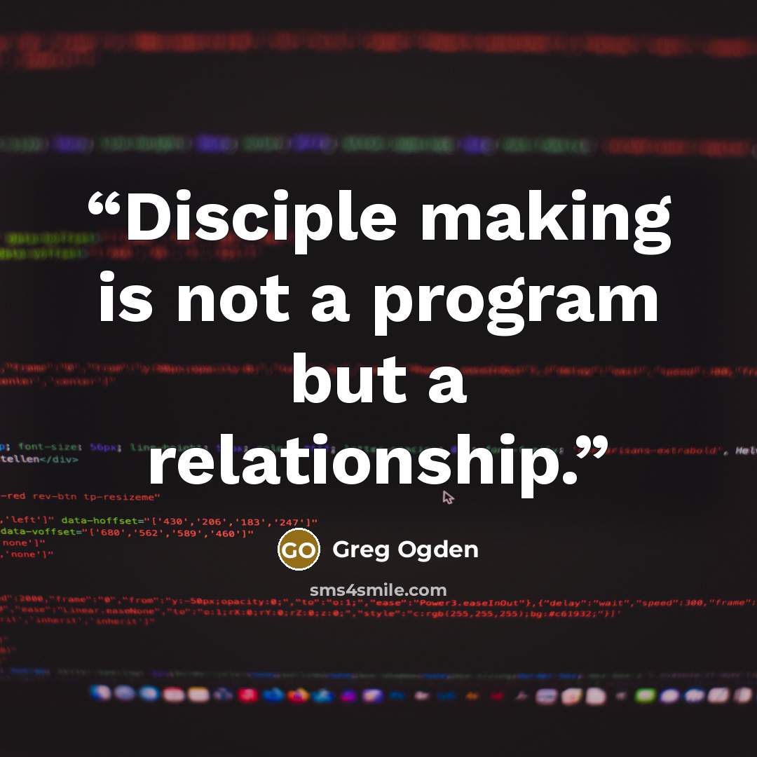 “Disciple making is not a program but a relationship.” quote by Greg Ogden