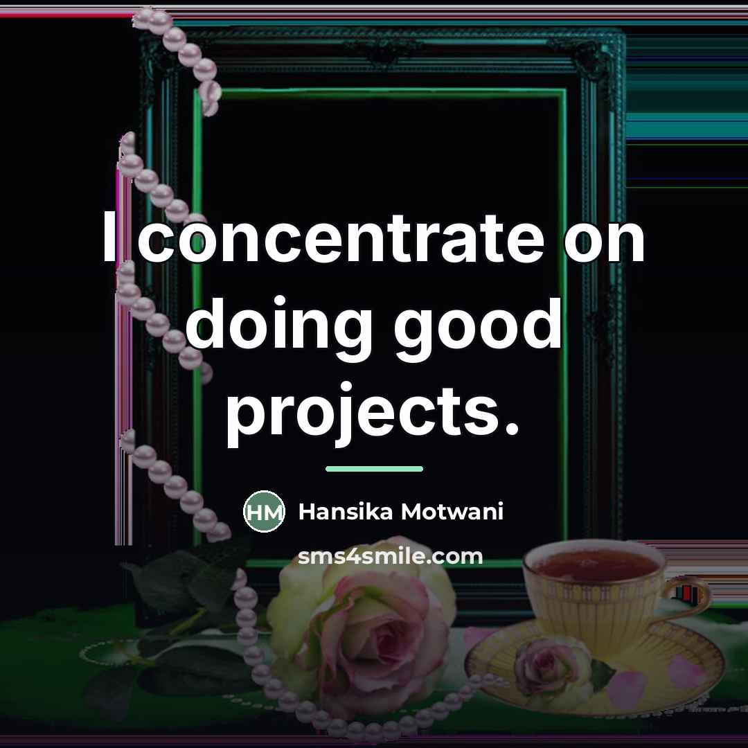 “I concentrate on doing good projects.…” quote by Hansika Motwani