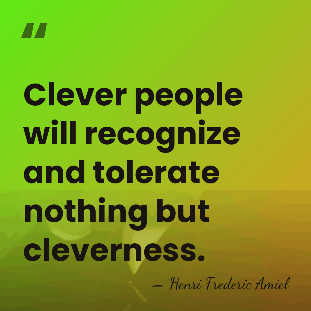 Clever people will recognize and tolerate nothing but cleverness. - Henri Frédéric Amiel