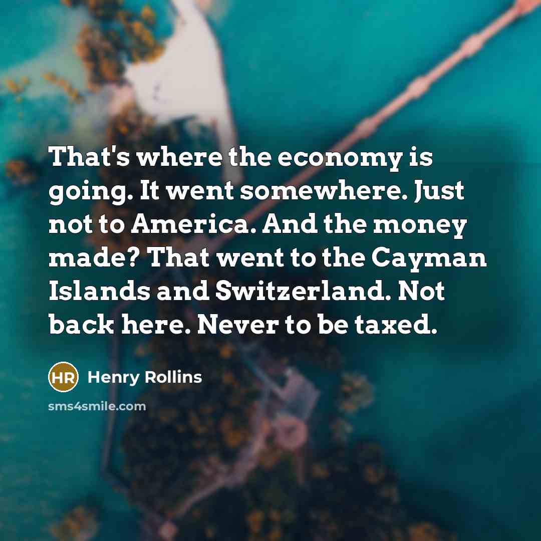 “That's where the economy is going. It went somewhere. Just…” quote by Henry Rollins