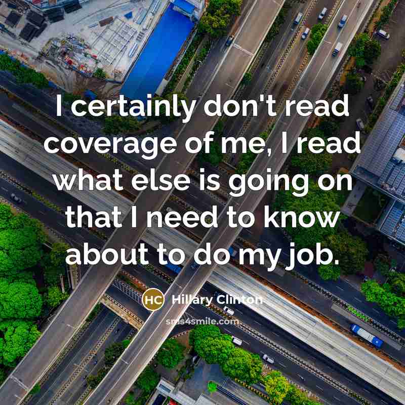 “I certainly don't read coverage of me, I read what…” quote by Hillary Clinton
