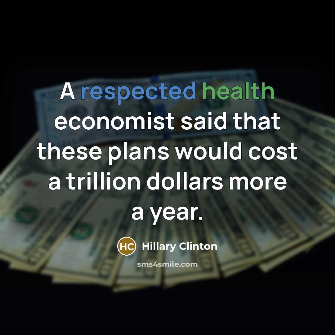 “A respected health economist said that these plans would cost…” quote by Hillary Clinton