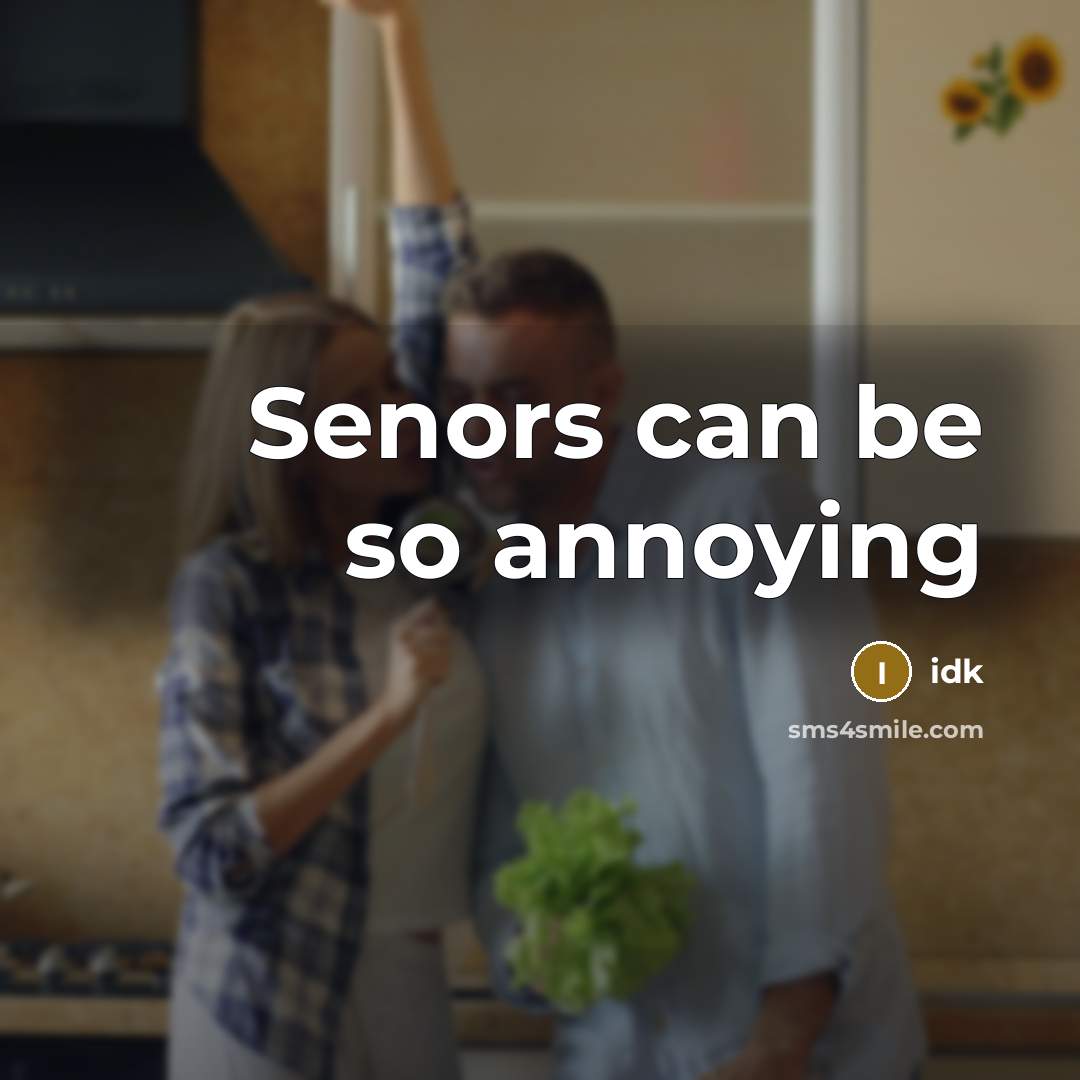 “Senors can be so annoying…” quote by Idk