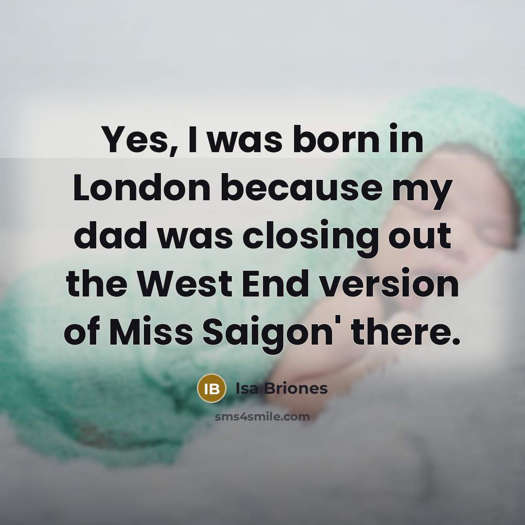 “Yes, I was born in London because my dad was…” quote by Isa Briones