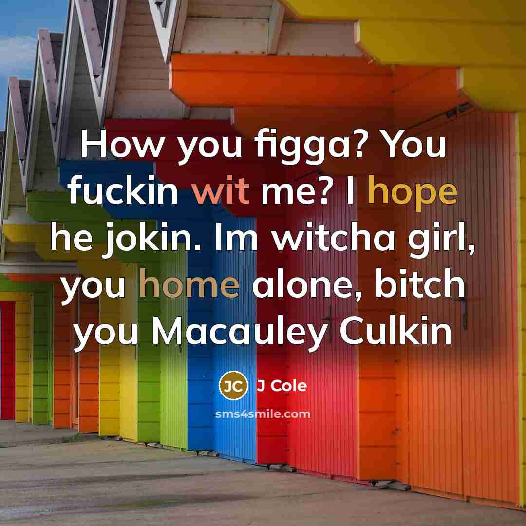 “How you figga? You fuckin wit me? I hope he jokin. Im witcha girl, you home alone, bitch you Macauley Culkin” quote by J Cole