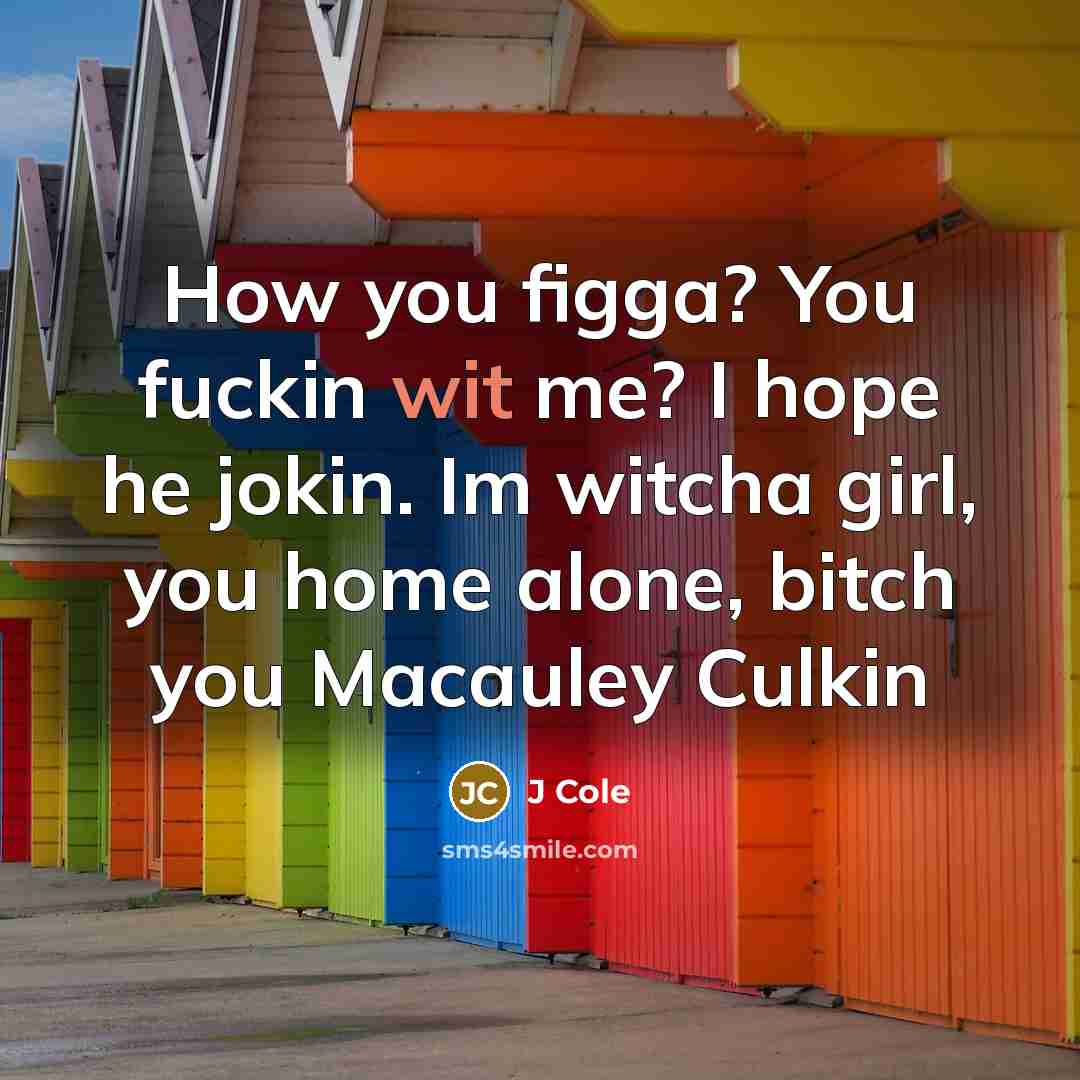 “How you figga? You fuckin wit me? I hope he…” quote by J Cole