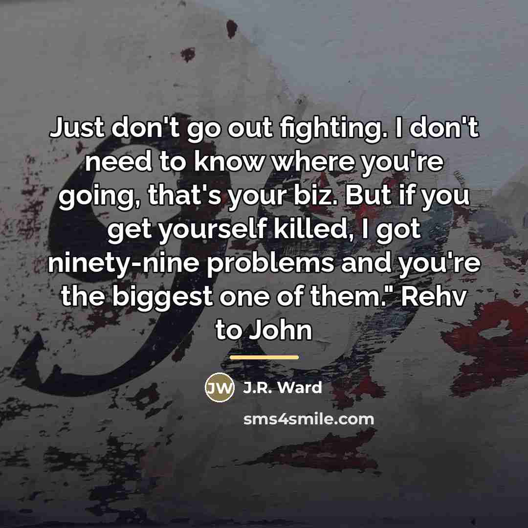 “Just don't go out fighting. I don't need to know…” quote by J.R. Ward