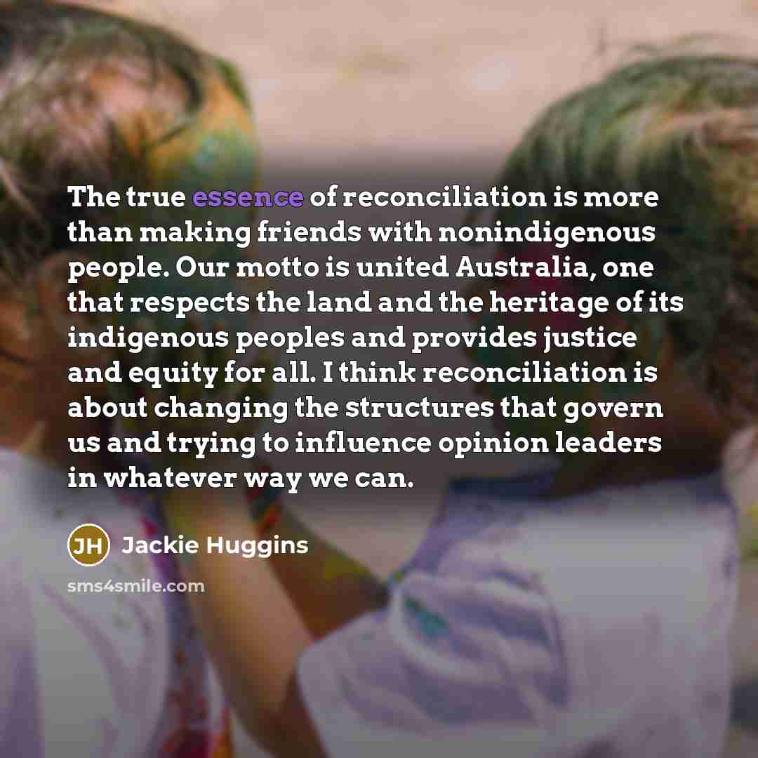 “The true essence of reconciliation is more than making friends…” quote by Jackie Huggins