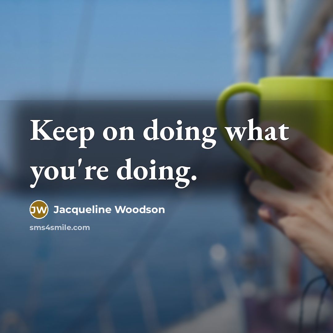 “Keep on doing what you're doing.” quote by Jacqueline Woodson