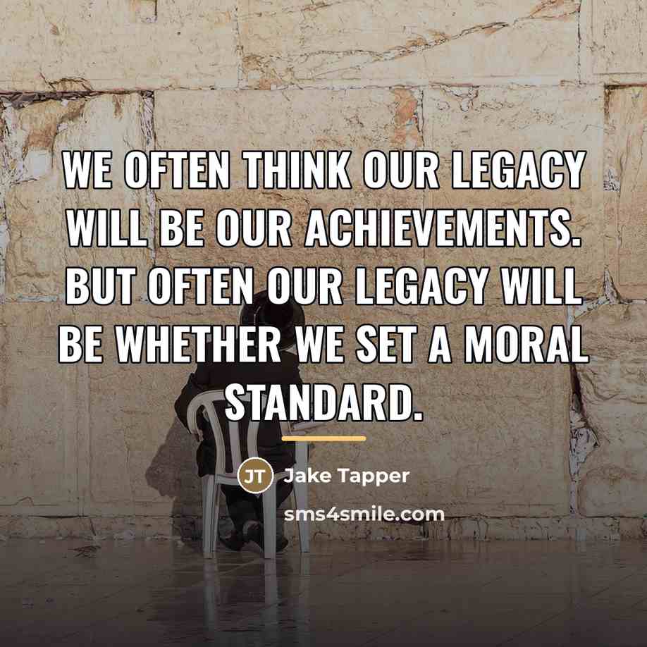 “We often think our legacy will be our achievements. But…” quote by Jake Tapper