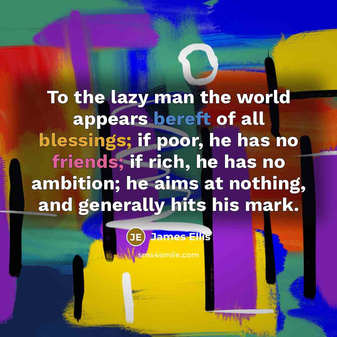 “To the lazy man the world appears bereft of all…” quote by James Ellis