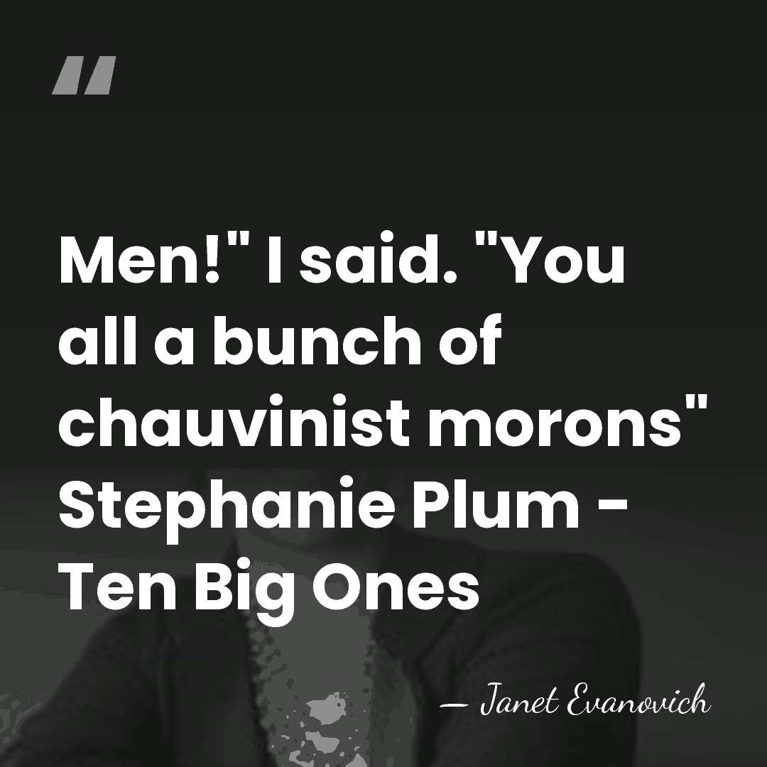 Men!" I said. "You all a bunch of chauvinist morons" Stephanie Plum&hellip; - Janet Evanovich