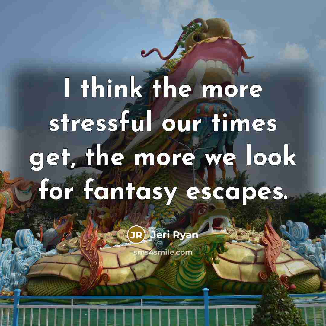 “I think the more stressful our times get, the more we look for fantasy escapes.” quote by Jeri Ryan