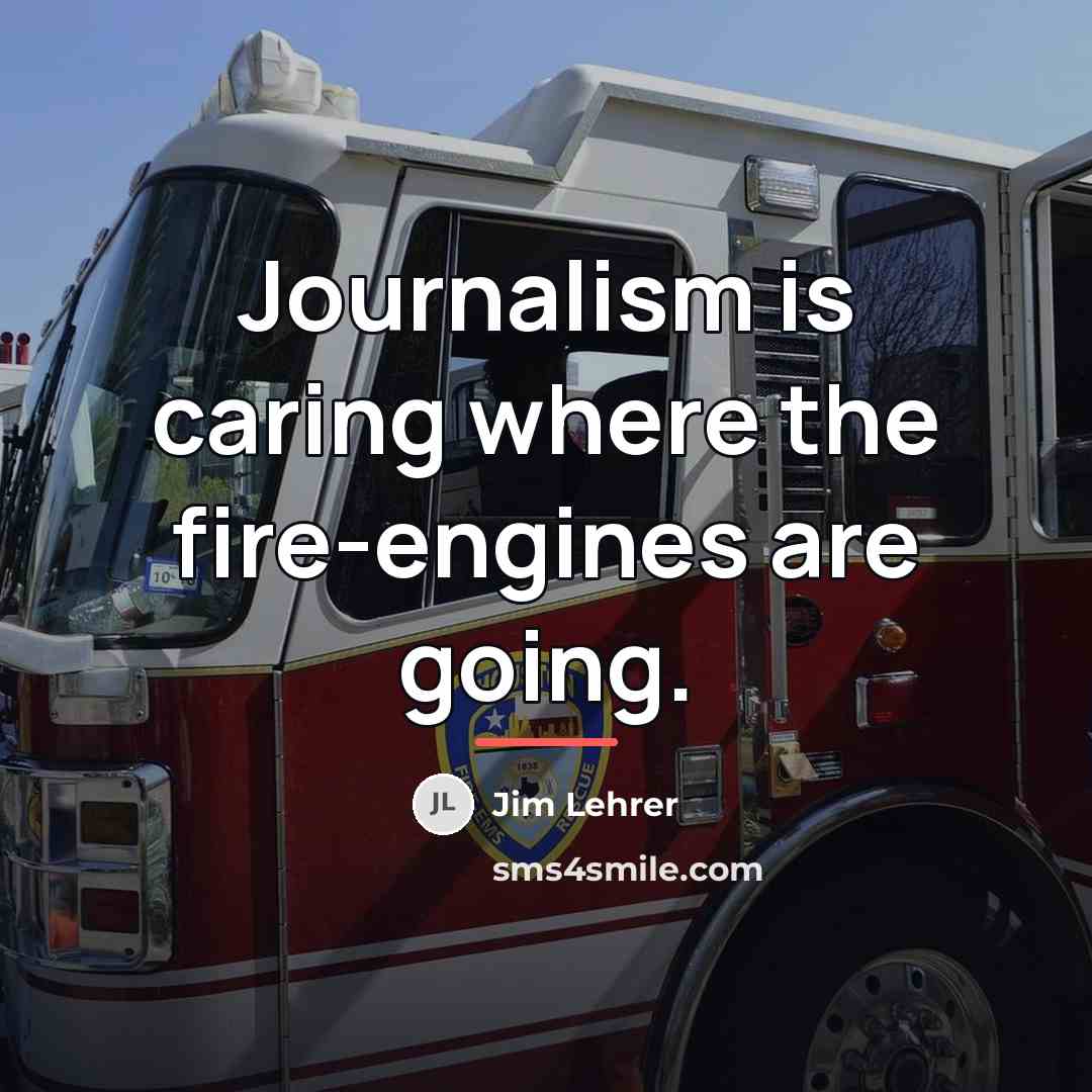 “Journalism is caring where the fire-engines are going.…” quote by Jim Lehrer