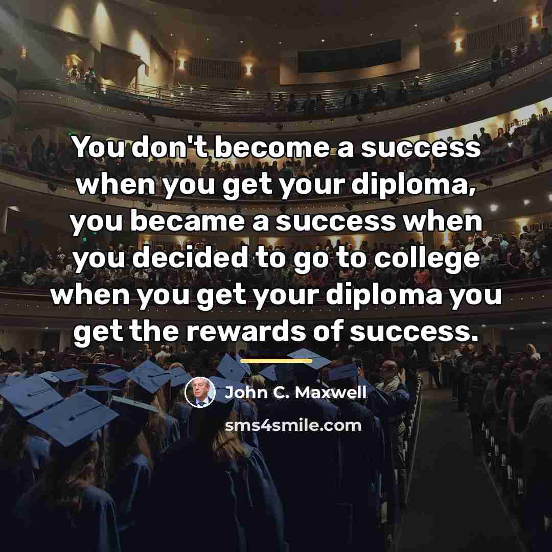“You don't become a success when you get your diploma,…” quote by John C. Maxwell