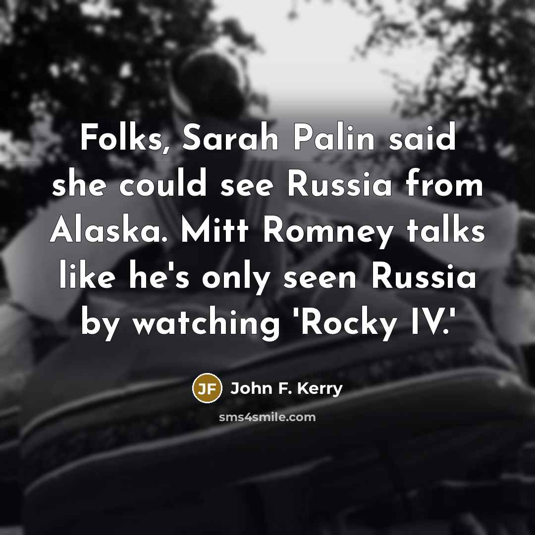 “Folks, Sarah Palin said she could see Russia from Alaska.…” quote by John F. Kerry
