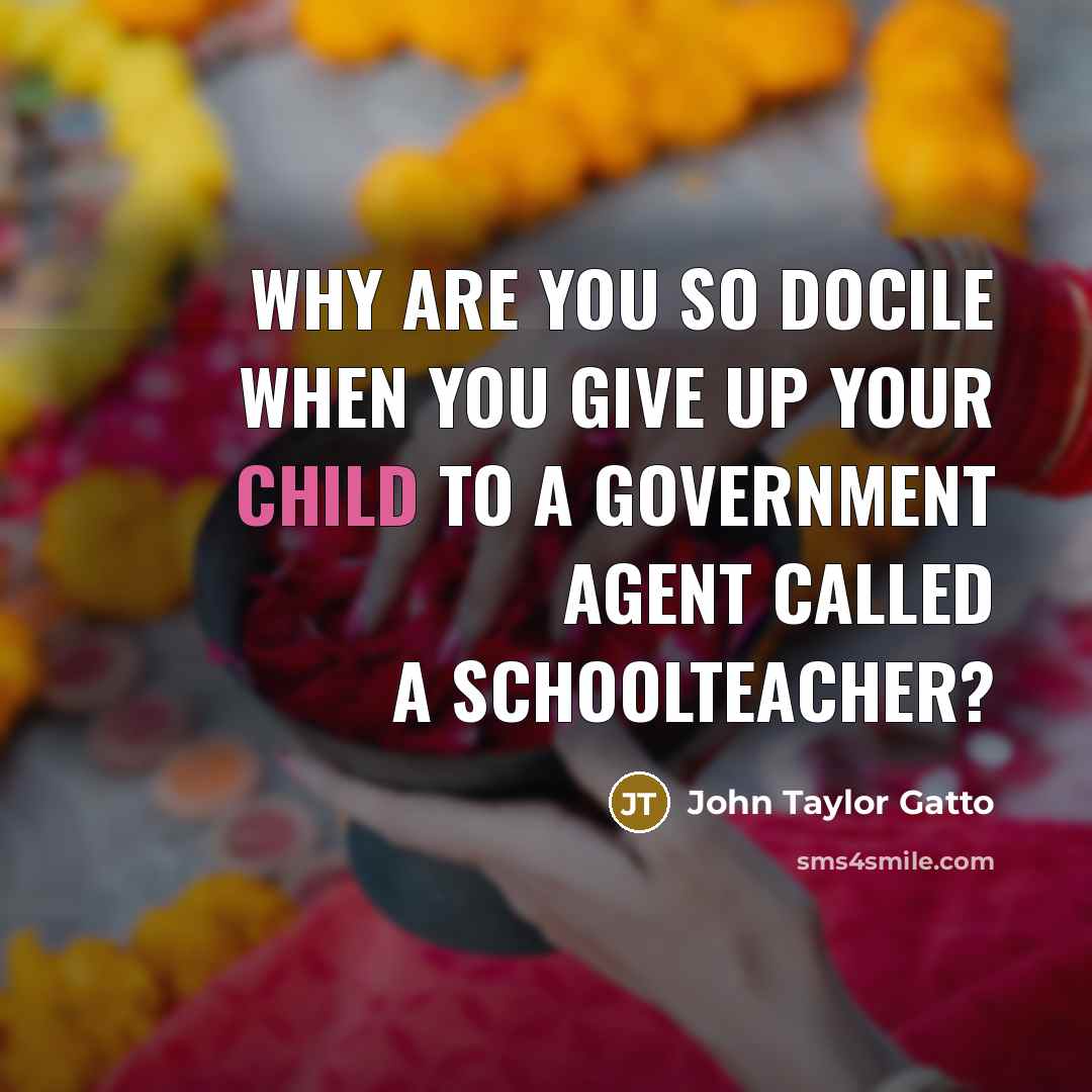 “Why are you so docile when you give up your…” quote by John Taylor Gatto