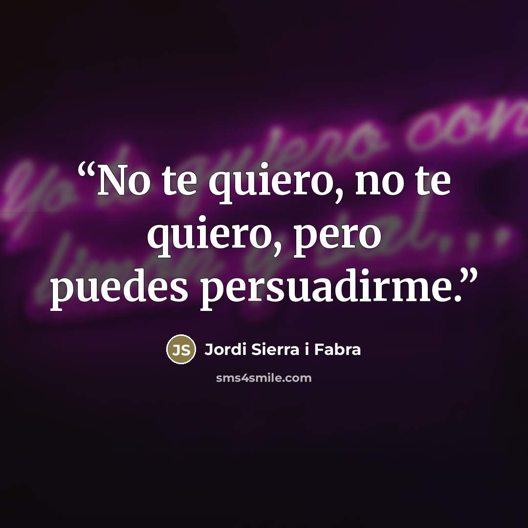 “No te quiero, no te quiero, pero puedes persuadirme.” quote by Jordi Sierra i Fabra
