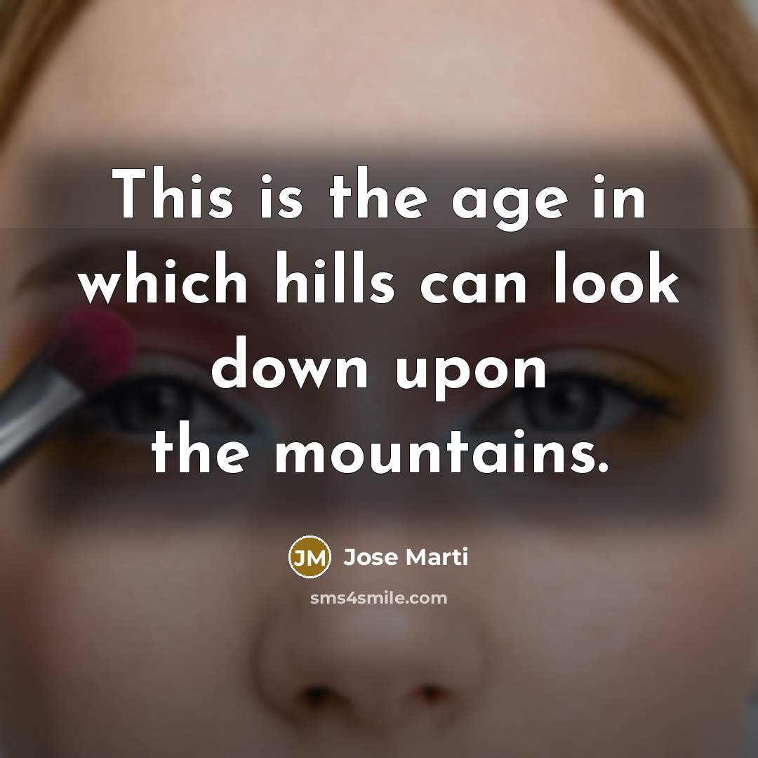 “This is the age in which hills can look down…” quote by Jose Marti