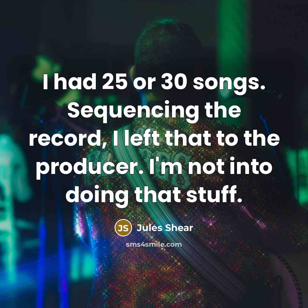 “I had 25 or 30 songs. Sequencing the record, I…” quote by Jules Shear