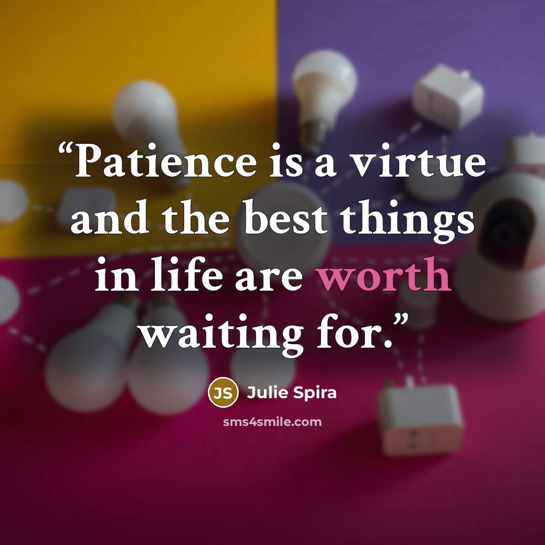 “Patience is a virtue and the best things in life are worth waiting for.” quote by Julie Spira
