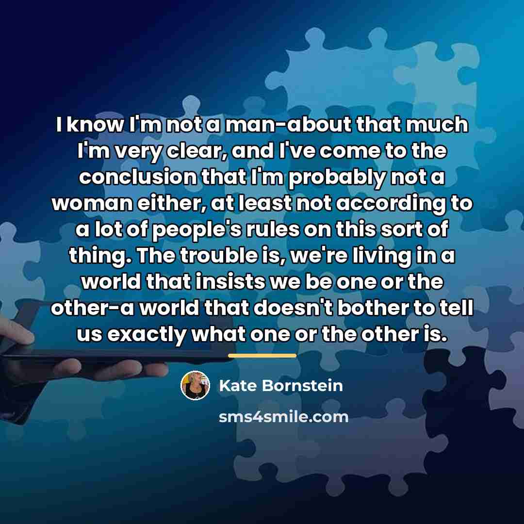 “I know I'm not a man-about that much I'm very…” quote by Kate Bornstein