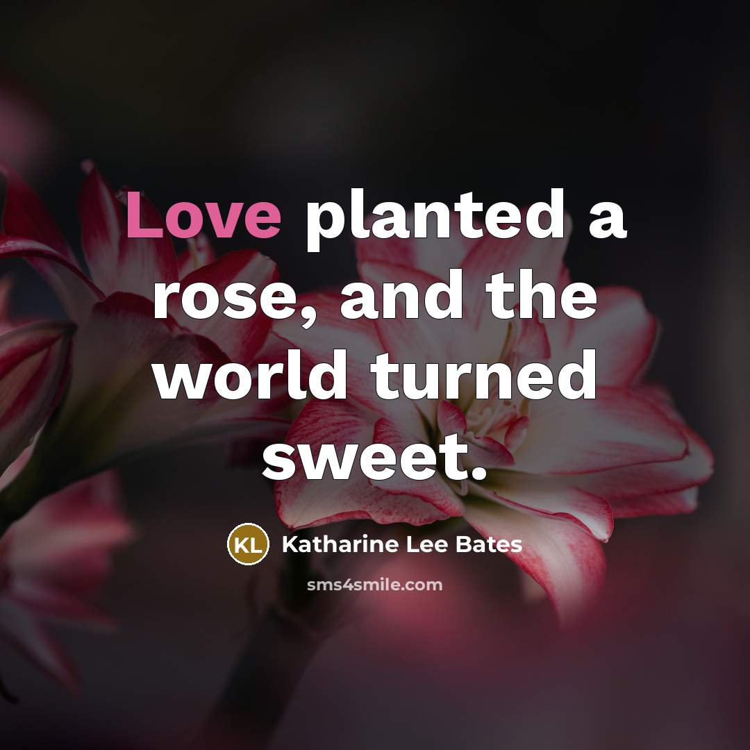 “Love planted a rose, and the world turned sweet.…” quote by Katharine Lee Bates