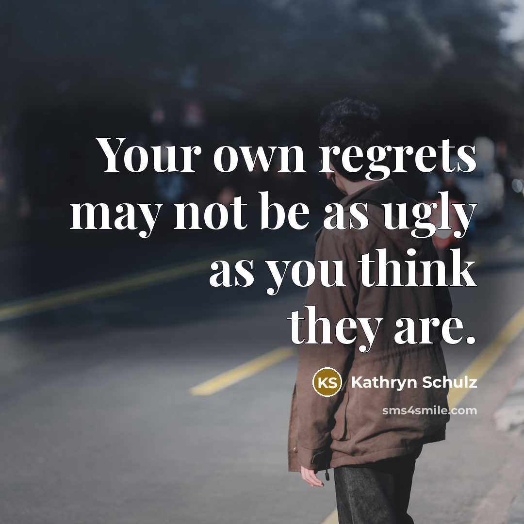 “Your own regrets may not be as ugly as you…” quote by Kathryn Schulz