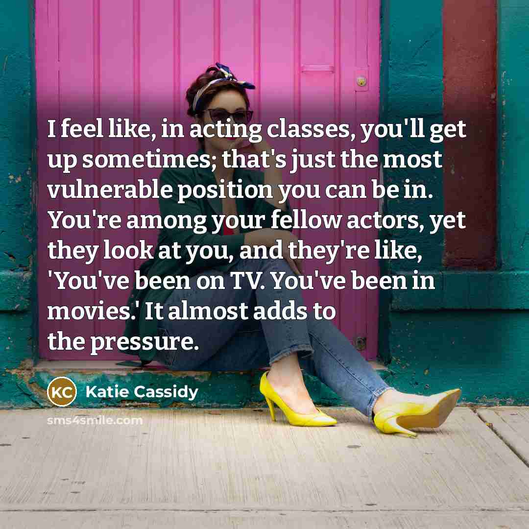 “I feel like, in acting classes, you'll get up sometimes;…” quote by Katie Cassidy