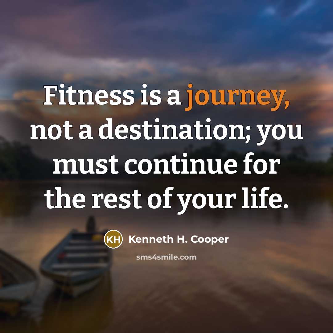 “Fitness is a journey, not a destination; you must continue…” quote by Kenneth H. Cooper